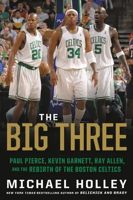 Velká trojka: Paul Pierce, Kevin Garnett, Ray Allen a znovuzrození bostonských Celtics: Velká trojka. - The Big Three: Paul Pierce, Kevin Garnett, Ray Allen, and the Rebirth of the Boston Celtics