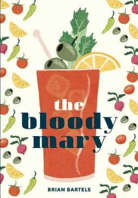 Krvavá Mary: Vydání: Mary Mary: Historie a legenda klasického koktejlu s recepty nejen na brunch - The Bloody Mary: The Lore and Legend of a Cocktail Classic, with Recipes for Brunch and Beyond