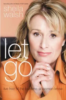 Nechte mě jít: Žijte bez břemen, která znají všechny ženy - Let Go: Live Free of the Burdens All Women Know
