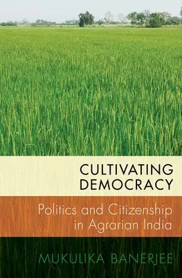Kultivace demokracie: Politika a občanství v agrární Indii - lepší demokracie pro demokracii. - Cultivating Democracy: Politics and Citizenship in Agrarian India