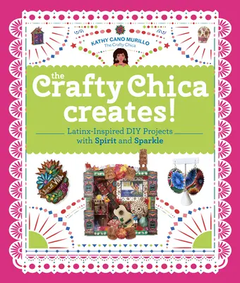 The Crafty Chica Creates!: Vychytávky pro kutily inspirované latinskoamerickou kulturou s duchem a jiskrou - The Crafty Chica Creates!: Latinx-Inspired DIY Projects with Spirit and Sparkle