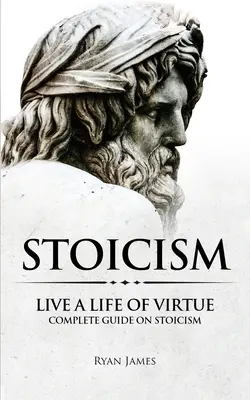 Stoicismus: Žijte ctnostný život - kompletní průvodce stoicismem (série Stoicismus) (svazek 3) - Stoicism: Live a Life of Virtue - Complete Guide on Stoicism (Stoicism Series) (Volume 3)