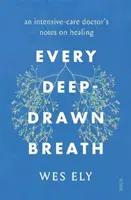 Každý hluboký nádech - zápisky lékaře z intenzivní péče o uzdravení - Every Deep-Drawn Breath - an intensive-care doctor's notes on healing