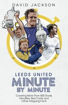 Leeds United Minuta po minutě: Více než 500 gólů, penalt, červených karet a dalších zajímavých faktů. - Leeds United Minute by Minute: Covering More Than 500 Goals, Penalties, Red Cards and Other Intriguing Facts