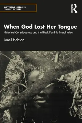 Když Bůh ztratil jazyk: Historické vědomí a černošská feministická imaginace - When God Lost Her Tongue: Historical Consciousness and the Black Feminist Imagination
