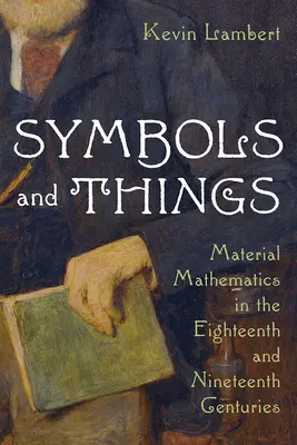 Symboly a věci: Materiální matematika v osmnáctém a devatenáctém století - Symbols and Things: Material Mathematics in the Eighteenth and Nineteenth Centuries