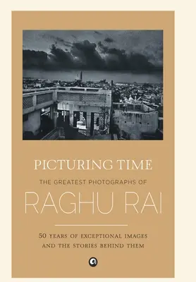 Zobrazení času: Největší fotografie Raghu Raie - Picturing Time: The Greatest Photographs of Raghu Rai