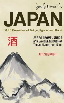 Japonsko Jima Stewarta: Sake Breweries of Tokyo, Kyoto, and Kobe: J. Stewart: Průvodce po Japonsku a pivovary saké v Tokiu, Kjótu a Kóbe - Jim Stewart's Japan: Sake Breweries of Tokyo, Kyoto, and Kobe: Japan travel guide and sake breweries of Tokyo, Kyoto, and Kobe