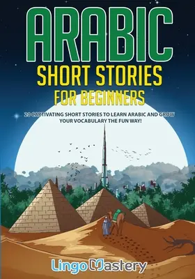 Arabské povídky pro začátečníky: 20 poutavých povídek k výuce arabštiny & rozšíření slovní zásoby zábavnou formou! - Arabic Short Stories for Beginners: 20 Captivating Short Stories to Learn Arabic & Increase Your Vocabulary the Fun Way!