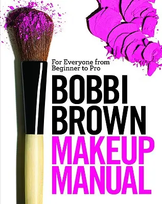 Příručka líčení Bobbi Brown: Pro každého od začátečníka po profesionála - Bobbi Brown Makeup Manual: For Everyone from Beginner to Pro