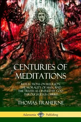 Století meditací: Úvahy o náboženství, morálce člověka a pravdě, jak ji Bůh zjevil skrze Ježíše Krista. - Centuries of Meditations: Reflections on Religion, the Morality of Man, and the Truth as Divined by God Through Jesus Christ