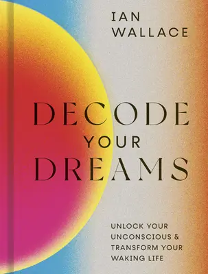 Dekódujte své sny: Odhalte své nevědomí a proměňte svůj bdělý život. - Decode Your Dreams: Unlock Your Unconscious and Transform Your Waking Life