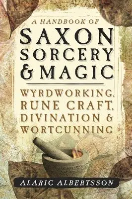 Příručka saského čarodějnictví a magie: Wyrdworking, runové řemeslo, věštění a čarodějnictví - A Handbook of Saxon Sorcery & Magic: Wyrdworking, Rune Craft, Divination & Wortcunning