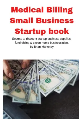 Lékařské fakturace Small Business Startup kniha: Kniha: Tajemství slev na startovací podnikatelské potřeby, fundraising & odborný domácí podnikatelský plán - Medical Billing Small Business Startup book: Secrets to discount startup business supplies, fundraising & expert home business plan