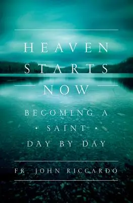 Nebe začíná teď: Stát se svatým den po dni - Heaven Starts Now: Becoming a Saint Day by Day