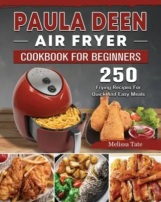 Paula Deen Air Fryer Cookbook For Beginners: 250 fritovacích receptů pro rychlá a snadná jídla - Paula Deen Air Fryer Cookbook For Beginners: 250 Frying Recipes For Quick And Easy Meals