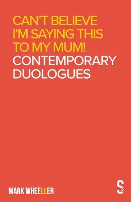 Nemůžu uvěřit, že to říkám své mámě: Mark Wheeller Současné duology - Can't Believe I'm Saying This to My Mum: Mark Wheeller Contemporary Duologues