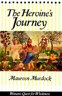 Cesta hrdinky: Hrdinka: hledání celistvosti ženy - The Heroine's Journey: Woman's Quest for Wholeness
