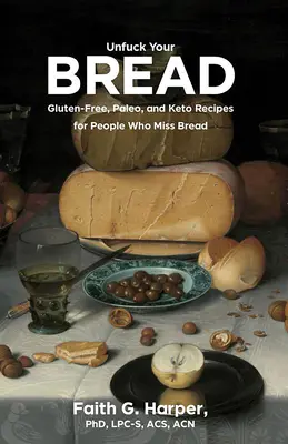 Unfuck Your Bread (Odfajfkujte si svůj chleba): Chléb: bezlepkové, paleo a keto recepty pro lidi, kterým chybí chléb. - Unfuck Your Bread: Gluten-Free, Paleo, and Keto Recipes for People Who Miss Bread