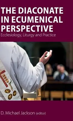 Diakonát v ekumenické perspektivě: Ekleziologie, liturgie a praxe: ekleziologie, liturgie a praxe. - The Diaconate in Ecumenical Perspective: Ecclesiology, Liturgy and Practice