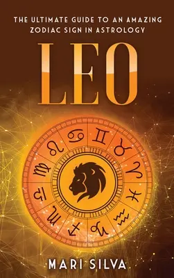 Lev: Ultimátní průvodce úžasným znamením zvěrokruhu v astrologii - Leo: The Ultimate Guide to an Amazing Zodiac Sign in Astrology