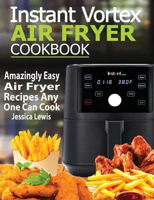 Instantní kuchařka pro fritézu na vzduchu: Úžasně snadné recepty pro fritézu na vzduchu, které zvládne uvařit každý - Instant Vortex Air Fryer Cookbook: Amazingly Easy Air Fryer Recipes Any One Can Cook