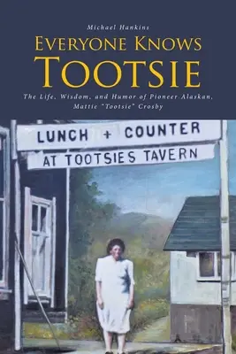 Každý zná Tootsieho: Život, moudrost a humor aljašské pionýrky Mattie Tootsie Crosbyové. - Everyone Knows Tootsie: The Life, Wisdom, and Humor of Pioneer Alaskan, Mattie Tootsie Crosby