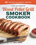 The Ultimate Wood Pellet Grill Smoker Cookbook: The Ultimate Wood Pellet Grill Smoker Cookbook: Více než 100 receptů pro dokonalé uzení - The Ultimate Wood Pellet Grill Smoker Cookbook: 100+ Recipes for Perfect Smoking