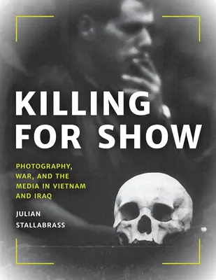 Zabíjení pro parádu: Fotografie, válka a média ve Vietnamu a v Iráku. - Killing for Show: Photography, War, and the Media in Vietnam and Iraq