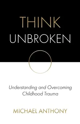 Mysli nezlomný: Pochopení a překonání traumatu z dětství - Think Unbroken: Understanding and Overcoming Childhood Trauma