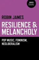Odolnost a melancholie - pop music, feminismus, neoliberalismus - Resilience & Melancholy - pop music, feminism, neoliberalism