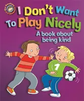 Naše emoce a chování: Nechci si pěkně hrát: Kniha o tom, jak být milý - Our Emotions and Behaviour: I Don't Want to Play Nicely: A book about being kind