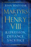 Mučedníci Jindřicha VIII: Jindřicha IV.: represe, vzdor, oběti: represe, vzdor, oběti - Martyrs of Henry VIII: Repression, Defiance, Sacrifice