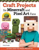 Řemeslné projekty pro fanoušky Minecraftu a pixelového umění: 15 zábavných, snadno vyrobitelných projektů - Craft Projects for Minecraft and Pixel Art Fans: 15 Fun, Easy-To-Make Projects