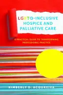 Lgbtq-Inclusive Hospicová a paliativní péče: Praktický průvodce proměnou profesionální praxe - Lgbtq-Inclusive Hospice and Palliative Care: A Practical Guide to Transforming Professional Practice