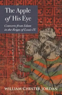 Jablko jeho oka: Oko konvertitů od islámu za vlády Ludvíka IX. - The Apple of His Eye: Converts from Islam in the Reign of Louis IX