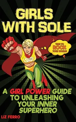 Girls with Sole: A Girl Power Guide to Unleashing Your Inner Superhero (Dívky s podrážkou: Průvodce dívčí silou, jak v sobě uvolnit superhrdinku) - Girls with Sole: A Girl Power Guide to Unleashing Your Inner Superhero