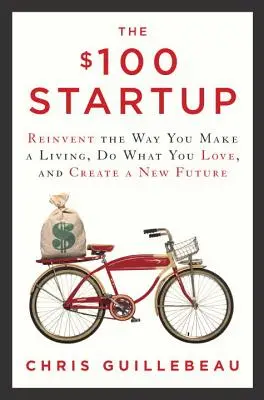 Startup za 100 dolarů: Vymyslete si nový způsob obživy, dělejte to, co vás baví, a vytvořte si novou budoucnost. - The $100 Startup: Reinvent the Way You Make a Living, Do What You Love, and Create a New Future