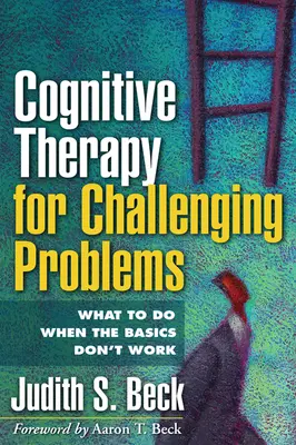 Kognitivní terapie náročných problémů: Co dělat, když základy nefungují? - Cognitive Therapy for Challenging Problems: What to Do When the Basics Don't Work