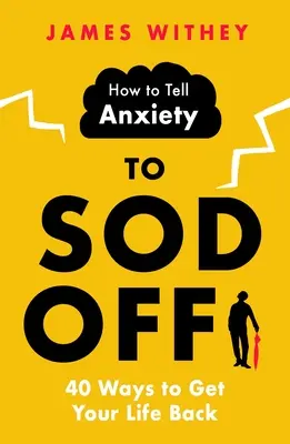 Jak poslat úzkost do háje: 40 způsobů, jak získat zpět svůj život - How to Tell Anxiety to Sod Off: 40 Ways to Get Your Life Back