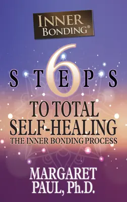 6 kroků k úplnému sebeuzdravení: Proces vnitřního spojení - 6 Steps to Total Self-Healing: The Inner Bonding Process