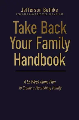 Příručka Vezměte si zpět svou rodinu: Vraťte si zpět rodinu: 52týdenní herní plán pro vytvoření prosperující rodiny - Take Back Your Family Handbook: A 52-Week Game Plan to Create a Flourishing Family