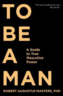 Být mužem: Průvodce skutečnou mužskou silou - To Be a Man: A Guide to True Masculine Power