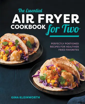 The Essential Air Fryer Cookbook for Two: Perfectly Portioned Recipes for Healthier Fried Favorites (Základní kuchařka fritézy na vzduchu pro dva: dokonale porcované recepty na zdravější smažené pokrmy) - The Essential Air Fryer Cookbook for Two: Perfectly Portioned Recipes for Healthier Fried Favorites