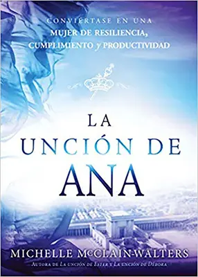 La Uncin de Ana / Pomazání Hany: Convirtase En Una Mujer de Resiliencia, Cumplimiento Y Productividad (Přiznejte se k odolnosti, úspěchu a produktivitě) - La Uncin de Ana / The Hannah Anointing: Convirtase En Una Mujer de Resiliencia, Cumplimiento Y Productividad