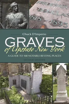 Hroby na severu státu New York: Průvodce po 100 pozoruhodných místech odpočinku - Graves of Upstate New York: A Guide to 100 Notable Resting Places