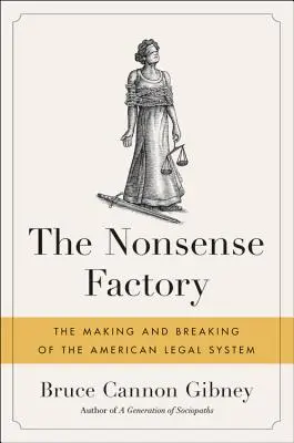 Továrna na nesmysly: Továrna na nesmysly: Tvorba a rozpad amerického právního systému - The Nonsense Factory: The Making and Breaking of the American Legal System