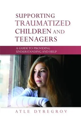 Podpora traumatizovaných dětí a dospívajících - Příručka pro poskytování porozumění a pomoci - Supporting Traumatized Children and Teenagers - A Guide to Providing Understanding and Help