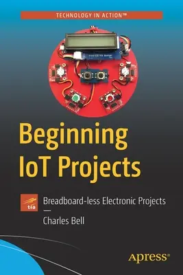 Začínající projekty Iot: Elektronické projekty bez chlebové desky - Beginning Iot Projects: Breadboard-Less Electronic Projects