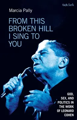 From This Broken Hill I Sing to You: Bůh, sex a politika v díle Leonarda Cohena. - From This Broken Hill I Sing to You: God, Sex, and Politics in the Work of Leonard Cohen